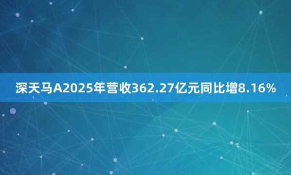 深天马A2025年营收362.27亿元同比增8.16%