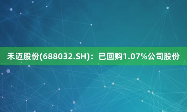 禾迈股份(688032.SH)：已回购1.07%公司股份
