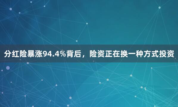 分红险暴涨94.4%背后，险资正在换一种方式投资