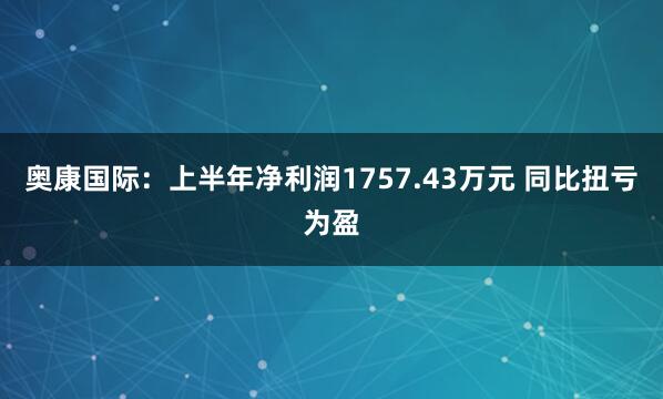 奥康国际：上半年净利润1757.43万元 同比扭亏为盈