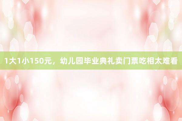 1大1小150元，幼儿园毕业典礼卖门票吃相太难看