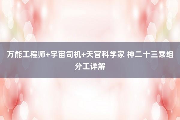 万能工程师+宇宙司机+天宫科学家 神二十三乘组分工详解
