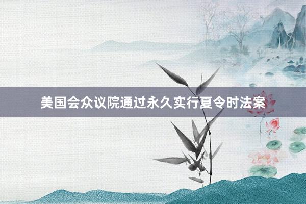 美国会众议院通过永久实行夏令时法案