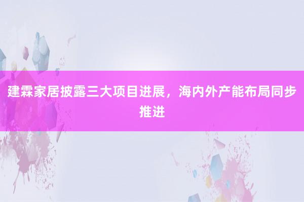 建霖家居披露三大项目进展，海内外产能布局同步推进