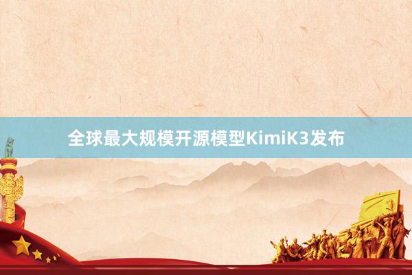 全球最大规模开源模型KimiK3发布