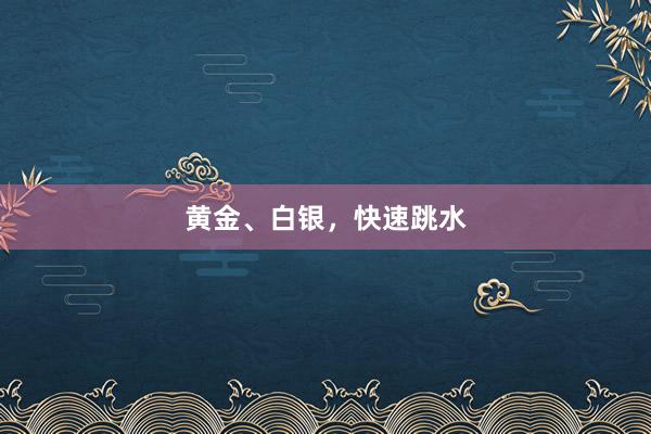 黄金、白银，快速跳水