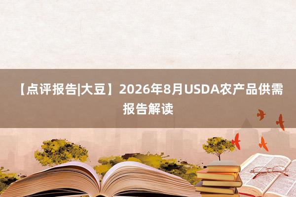 【点评报告|大豆】2026年8月USDA农产品供需报告解读