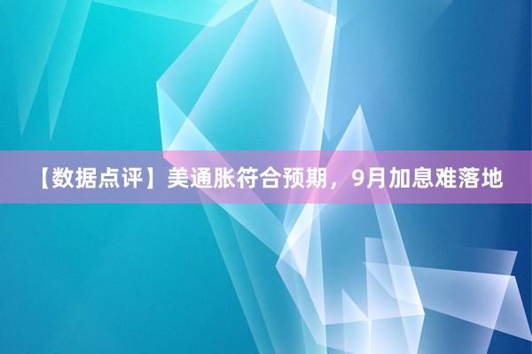 【数据点评】美通胀符合预期，9月加息难落地
