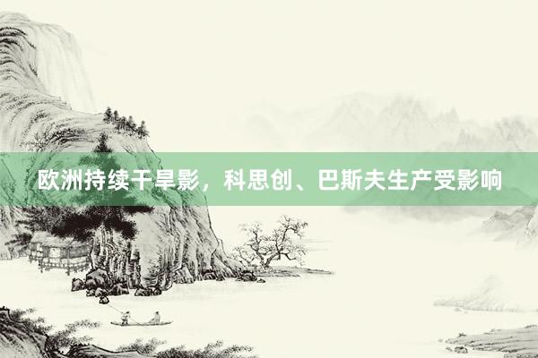 欧洲持续干旱影，科思创、巴斯夫生产受影响