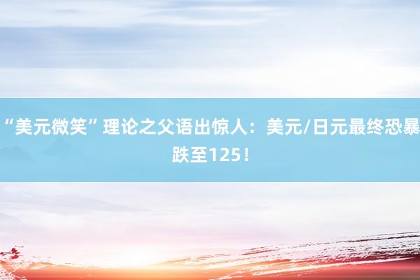 “美元微笑”理论之父语出惊人：美元/日元最终恐暴跌至125！