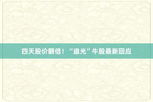四天股价翻倍！“追光”牛股最新回应