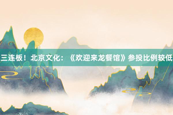 三连板！北京文化：《欢迎来龙餐馆》参投比例较低