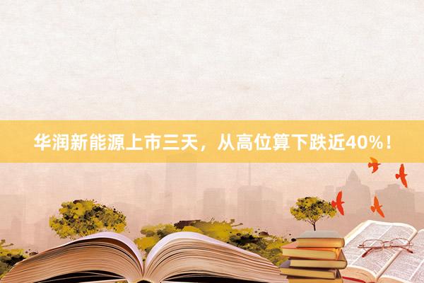 华润新能源上市三天，从高位算下跌近40%！