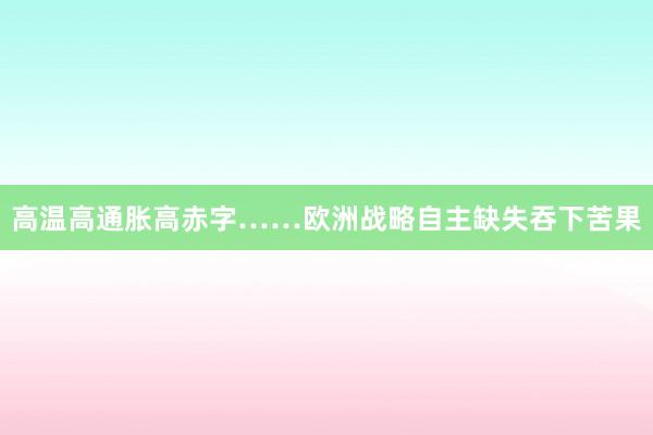 高温高通胀高赤字……欧洲战略自主缺失吞下苦果
