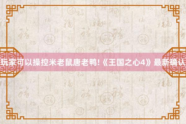 玩家可以操控米老鼠唐老鸭!《王国之心4》最新确认