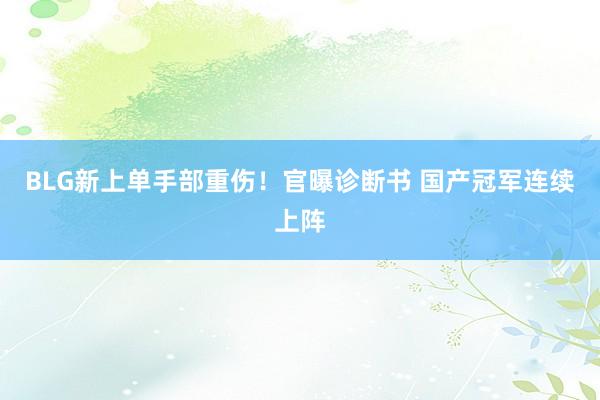 BLG新上单手部重伤！官曝诊断书 国产冠军连续上阵