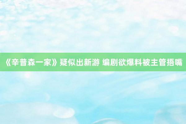 《辛普森一家》疑似出新游 编剧欲爆料被主管捂嘴