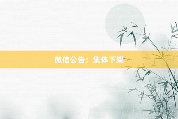 微信公告：集体下架