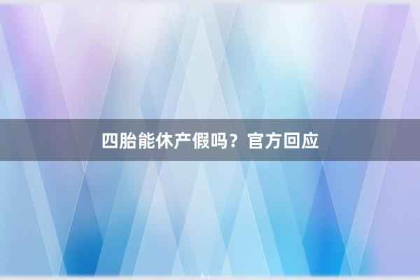 四胎能休产假吗？官方回应