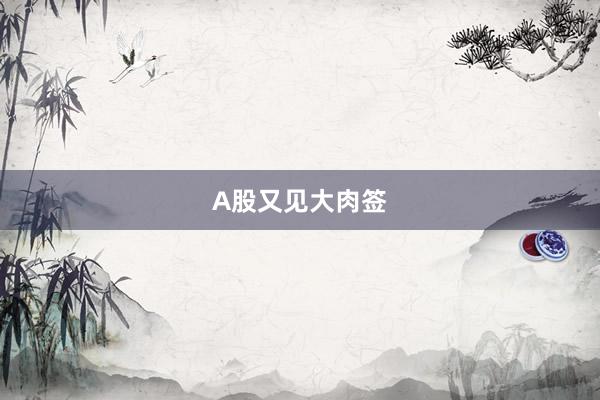 A股又见大肉签