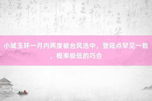 小城玉环一月内两度被台风选中，登陆点罕见一致，概率极低的巧合
