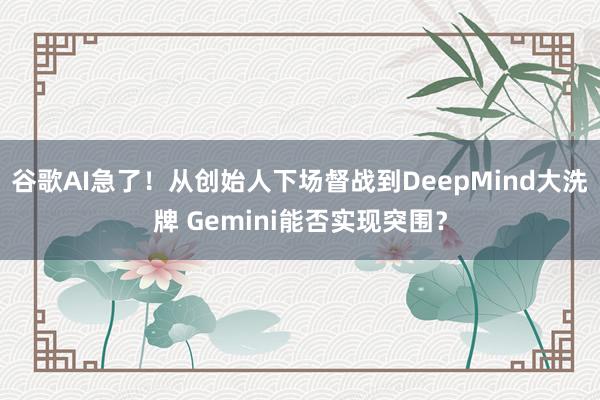 谷歌AI急了！从创始人下场督战到DeepMind大洗牌 Gemini能否实现突围？