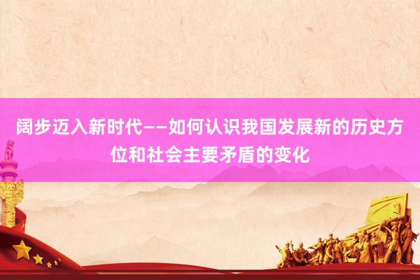 阔步迈入新时代——如何认识我国发展新的历史方位和社会主要矛盾的变化