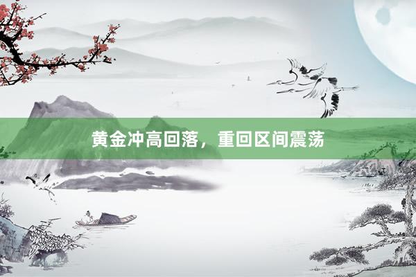 黄金冲高回落，重回区间震荡