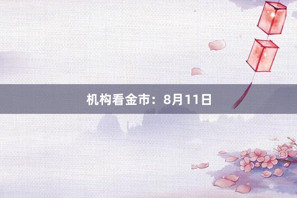 机构看金市：8月11日