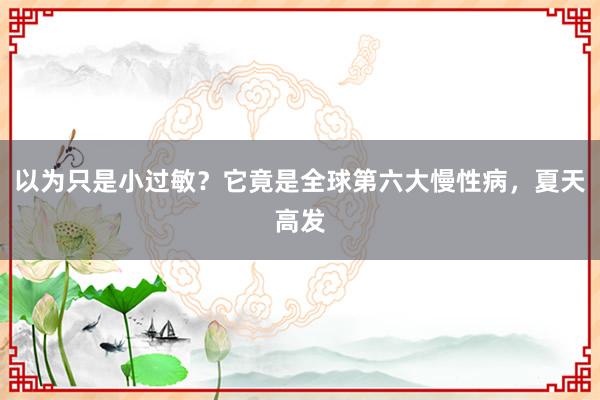 以为只是小过敏？它竟是全球第六大慢性病，夏天高发