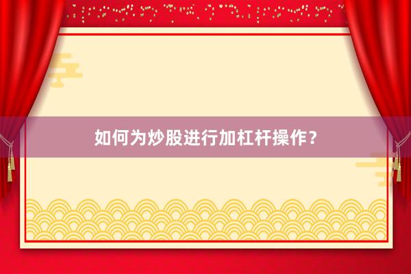 如何为炒股进行加杠杆操作？