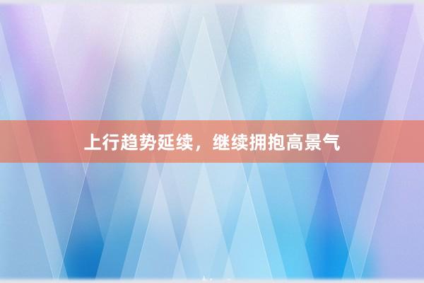 上行趋势延续，继续拥抱高景气