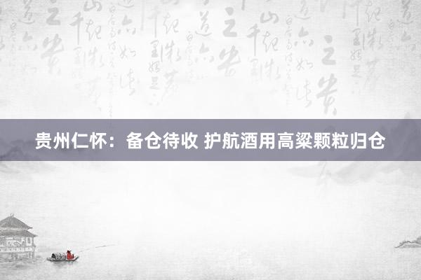 贵州仁怀：备仓待收 护航酒用高粱颗粒归仓