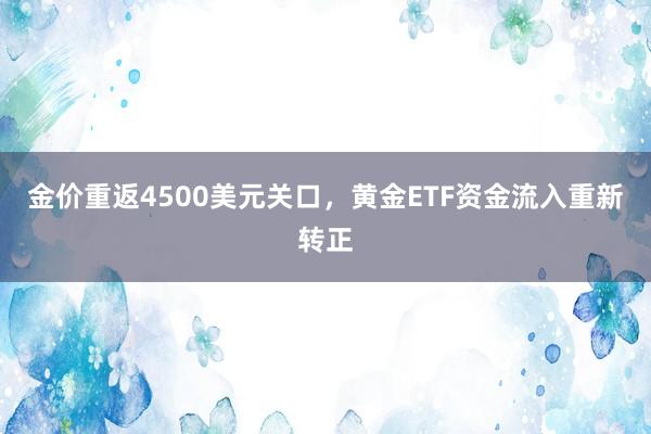 金价重返4500美元关口，黄金ETF资金流入重新转正