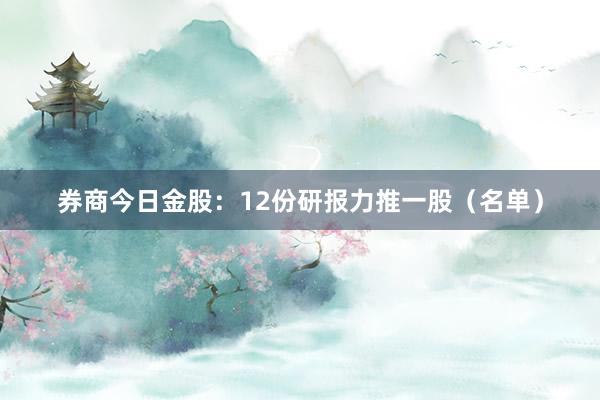 券商今日金股：12份研报力推一股（名单）