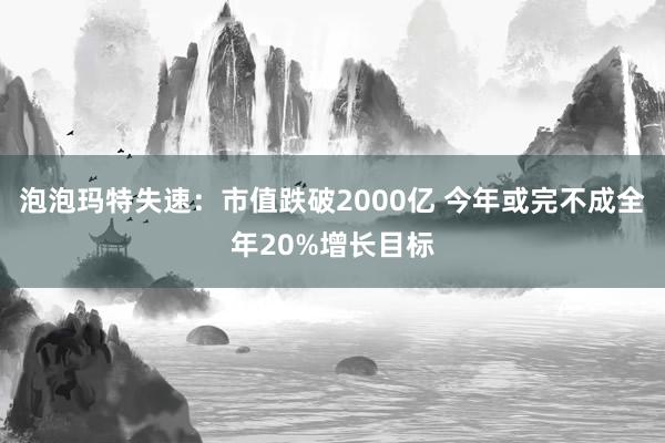 泡泡玛特失速：市值跌破2000亿 今年或完不成全年20%增长目标