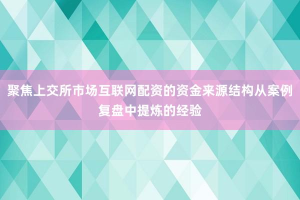 聚焦上交所市场互联网配资的资金来源结构从案例复盘中提炼的经验