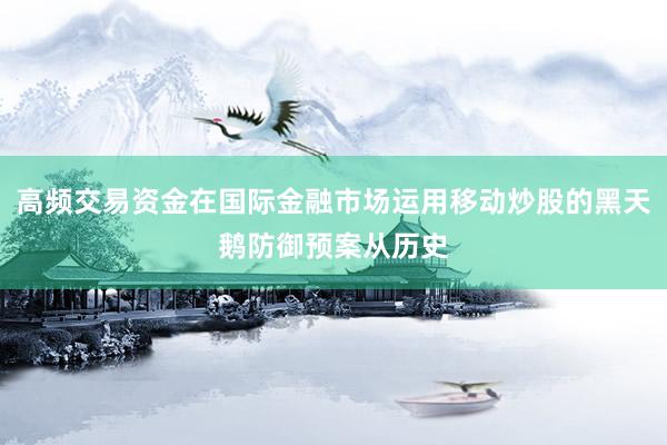 高频交易资金在国际金融市场运用移动炒股的黑天鹅防御预案从历史