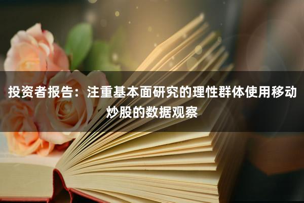投资者报告：注重基本面研究的理性群体使用移动炒股的数据观察