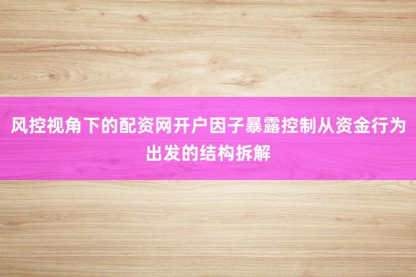 风控视角下的配资网开户因子暴露控制从资金行为出发的结构拆解