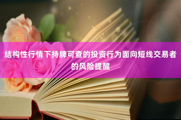 结构性行情下持牌可查的投资行为面向短线交易者的风险提醒