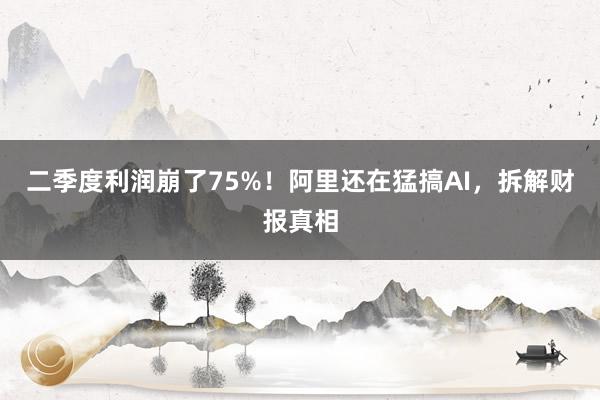 二季度利润崩了75%！阿里还在猛搞AI，拆解财报真相