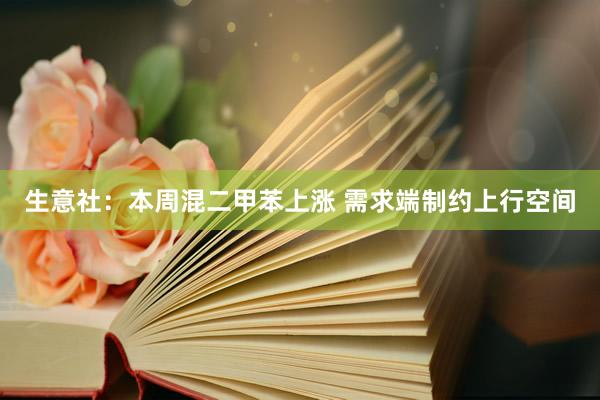 生意社：本周混二甲苯上涨 需求端制约上行空间