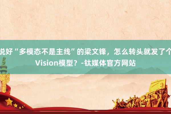 说好“多模态不是主线”的梁文锋，怎么转头就发了个Vision模型？-钛媒体官方网站