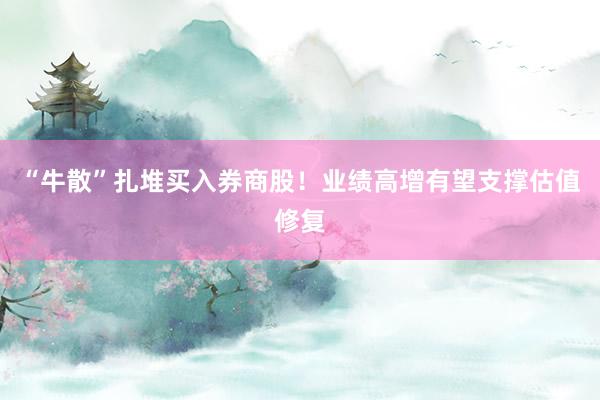 “牛散”扎堆买入券商股！业绩高增有望支撑估值修复