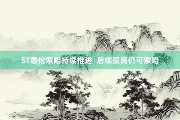 ST惠伦索赔持续推进  后续股民仍可索赔