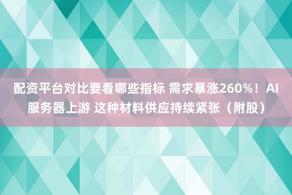 配资平台对比要看哪些指标 需求暴涨260%！AI服务器上游 这种材料供应持续紧张（附股）