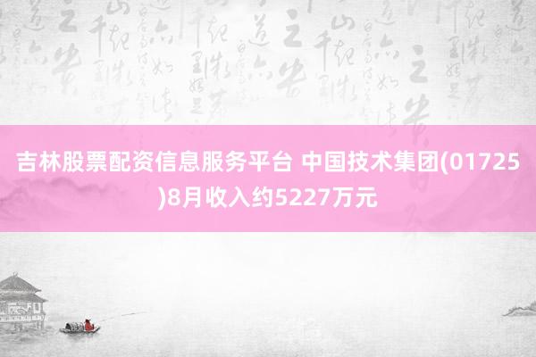 吉林股票配资信息服务平台 中国技术集团(01725)8月收入约5227万元