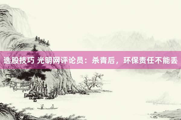 选股技巧 光明网评论员：杀青后，环保责任不能丢