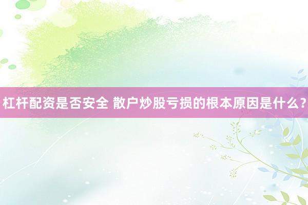 杠杆配资是否安全 散户炒股亏损的根本原因是什么？